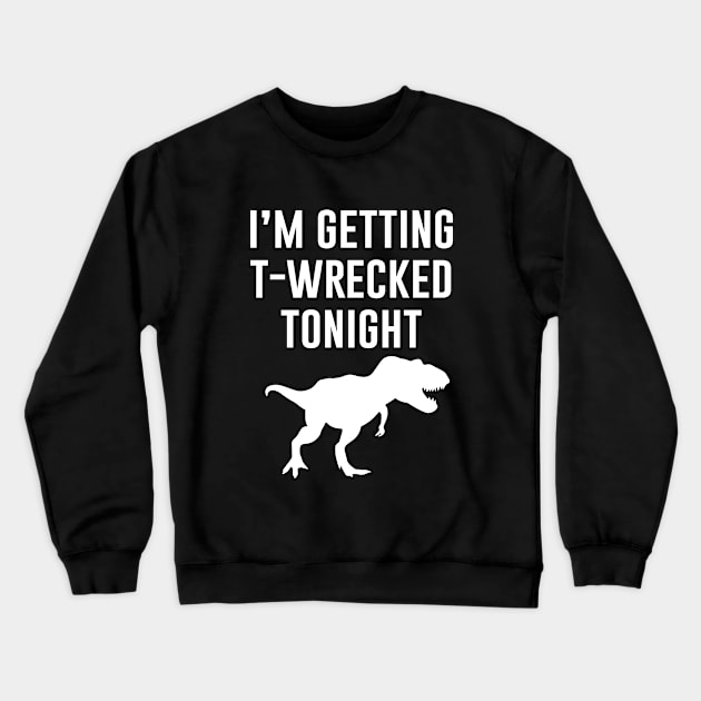 Im Getting T Wrecked Tonight Crewneck Sweatshirt by martinroj